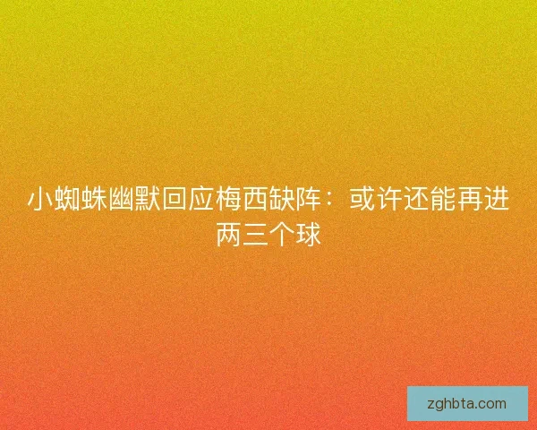 小蜘蛛幽默回应梅西缺阵：或许还能再进两三个球