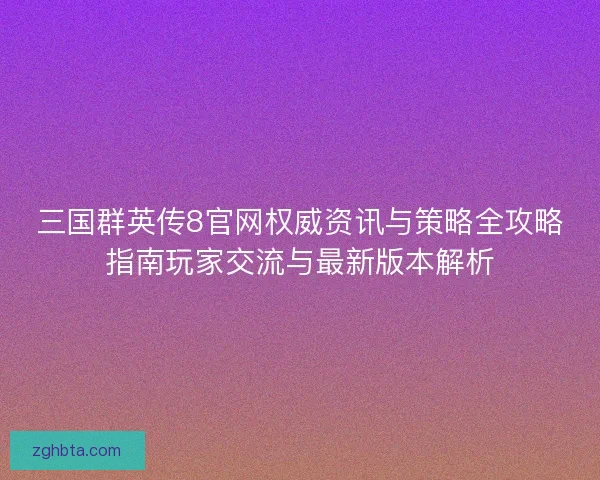 三国群英传8官网权威资讯与策略全攻略指南玩家交流与最新版本解析