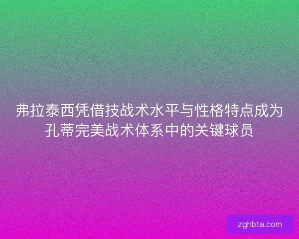 弗拉泰西凭借技战术水平与性格特点成为孔蒂完美战术体系中的关键球员