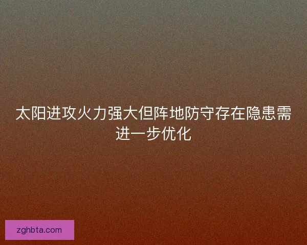 太阳进攻火力强大但阵地防守存在隐患需进一步优化