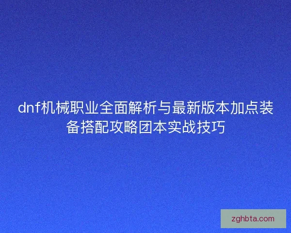 dnf机械职业全面解析与最新版本加点装备搭配攻略团本实战技巧